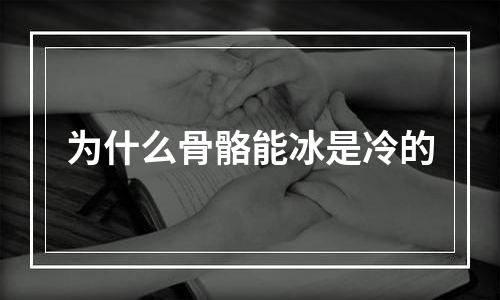 为什么骨骼能冰是冷的