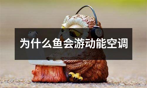 为什么鱼会游动能空调