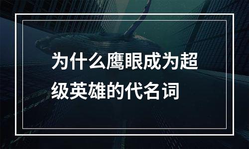 为什么鹰眼成为超级英雄的代名词