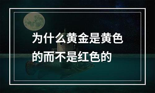 为什么黄金是黄色的而不是红色的