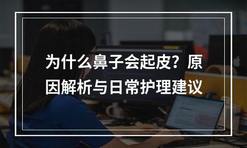 为什么鼻子会起皮？原因解析与日常护理建议