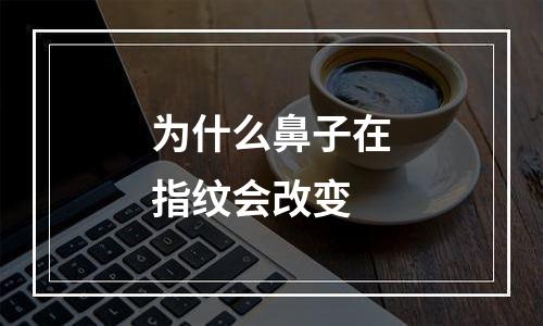 为什么鼻子在指纹会改变