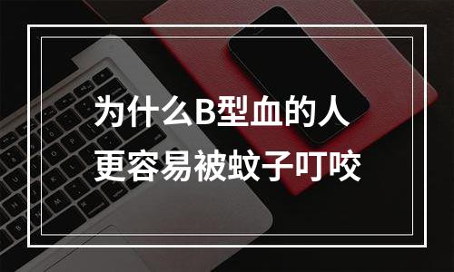 为什么B型血的人更容易被蚊子叮咬