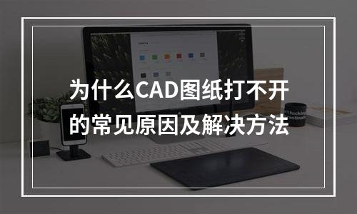 为什么CAD图纸打不开的常见原因及解决方法