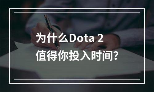 为什么Dota 2值得你投入时间？