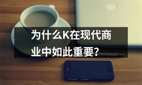 为什么K在现代商业中如此重要？