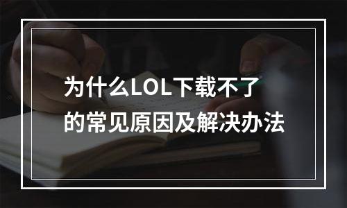 为什么LOL下载不了的常见原因及解决办法