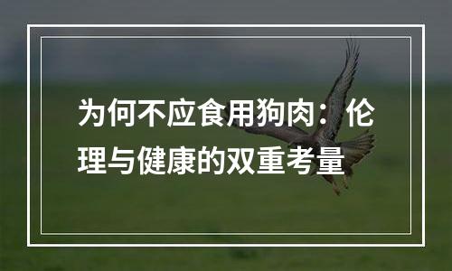 为何不应食用狗肉：伦理与健康的双重考量