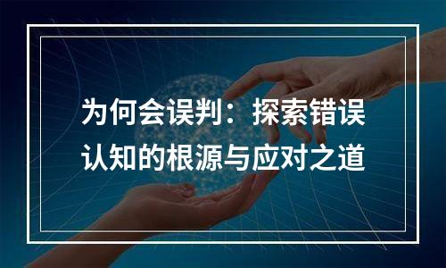 为何会误判：探索错误认知的根源与应对之道