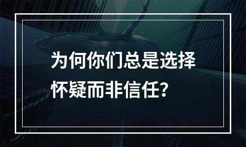 为何你们总是选择怀疑而非信任？
