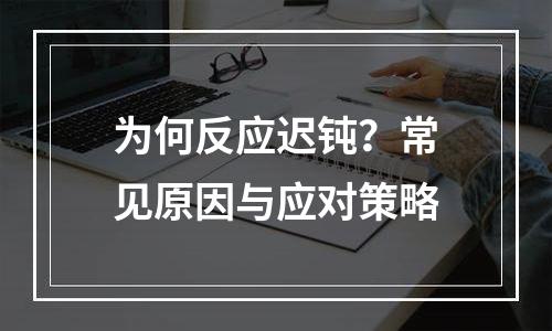 为何反应迟钝？常见原因与应对策略
