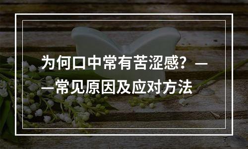 为何口中常有苦涩感？——常见原因及应对方法