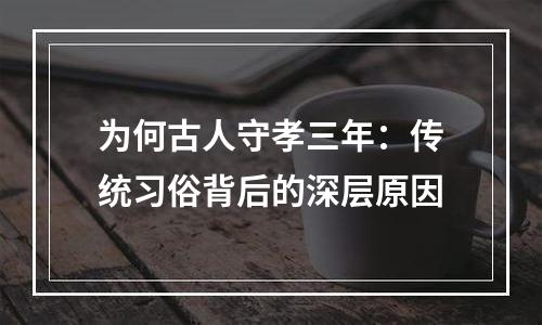 为何古人守孝三年：传统习俗背后的深层原因