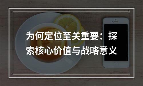 为何定位至关重要：探索核心价值与战略意义