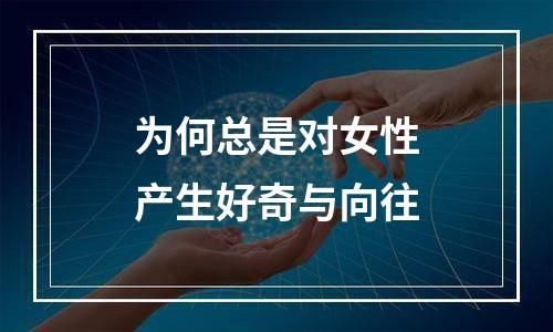 为何总是对女性产生好奇与向往