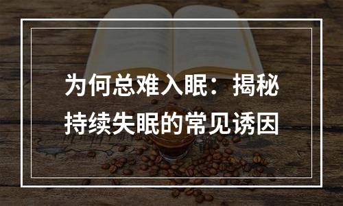 为何总难入眠：揭秘持续失眠的常见诱因