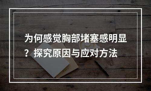 为何感觉胸部堵塞感明显？探究原因与应对方法