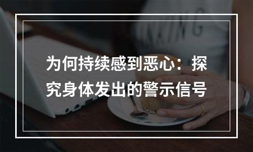 为何持续感到恶心：探究身体发出的警示信号