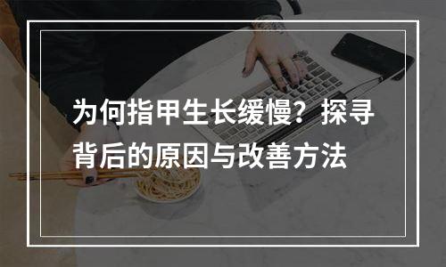 为何指甲生长缓慢？探寻背后的原因与改善方法