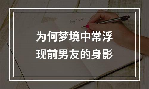 为何梦境中常浮现前男友的身影