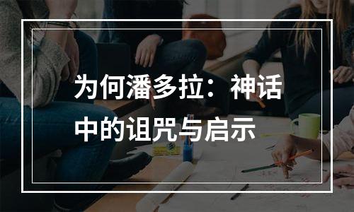 为何潘多拉：神话中的诅咒与启示