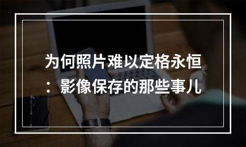 为何照片难以定格永恒：影像保存的那些事儿