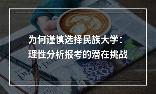 为何谨慎选择民族大学：理性分析报考的潜在挑战