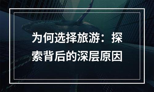为何选择旅游：探索背后的深层原因