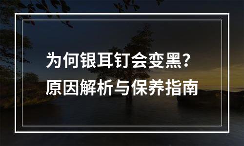 为何银耳钉会变黑？原因解析与保养指南