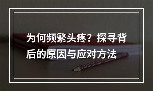 为何频繁头疼？探寻背后的原因与应对方法