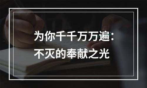 为你千千万万遍：不灭的奉献之光