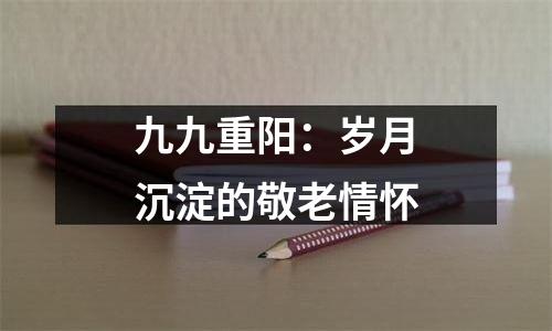 九九重阳：岁月沉淀的敬老情怀