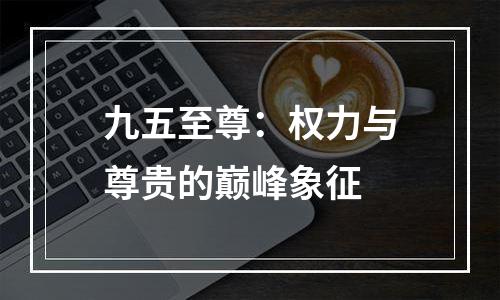 九五至尊：权力与尊贵的巅峰象征