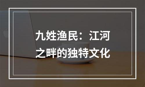 九姓渔民：江河之畔的独特文化