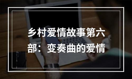 乡村爱情故事第六部：变奏曲的爱情
