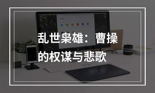 乱世枭雄：曹操的权谋与悲歌