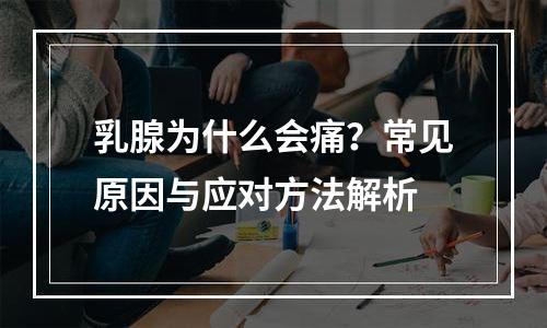 乳腺为什么会痛？常见原因与应对方法解析