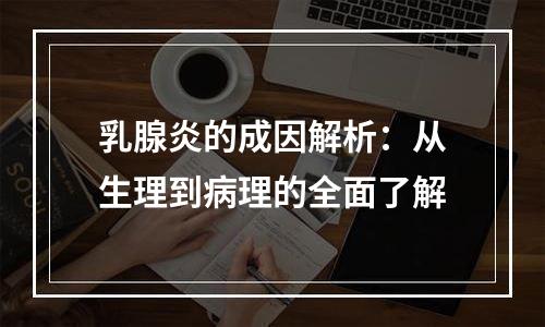 乳腺炎的成因解析：从生理到病理的全面了解