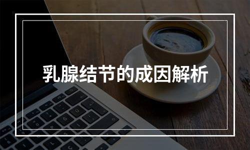 乳腺结节的成因解析