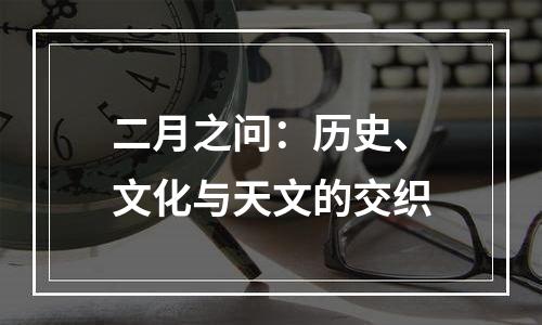二月之问：历史、文化与天文的交织