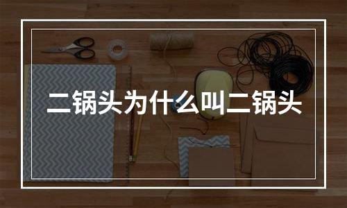 二锅头为什么叫二锅头