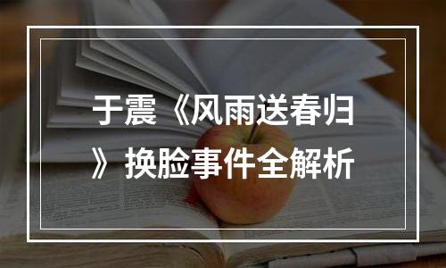 于震《风雨送春归》换脸事件全解析