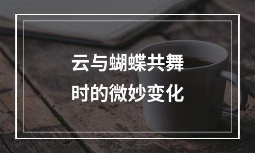 云与蝴蝶共舞时的微妙变化