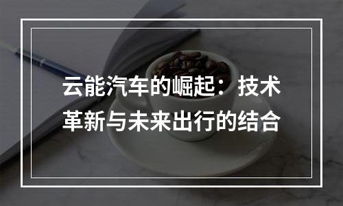 云能汽车的崛起：技术革新与未来出行的结合