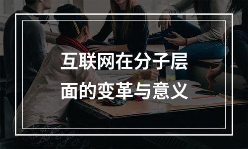 互联网在分子层面的变革与意义