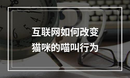 互联网如何改变猫咪的喵叫行为