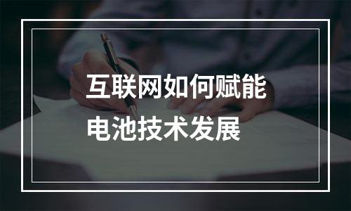 互联网如何赋能电池技术发展