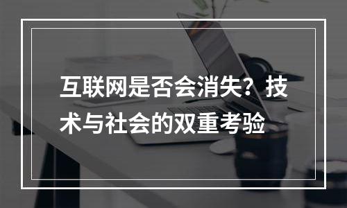 互联网是否会消失？技术与社会的双重考验