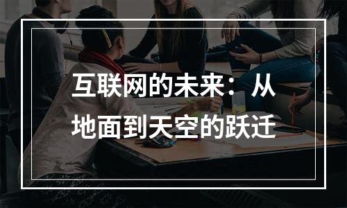 互联网的未来：从地面到天空的跃迁