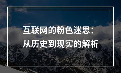 互联网的粉色迷思：从历史到现实的解析
